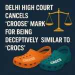 Delhi High Court Cancels “CROOSE” Mark for Being Deceptively Similar to “CROCS”