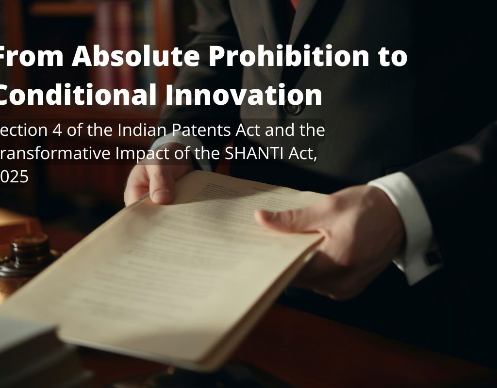 From Absolute Prohibition to Conditional Innovation – Section 4 of the Indian Patents Act and the Transformative Impact of the SHANTI Act 2025