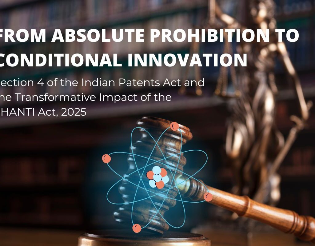 From Absolute Prohibition to Conditional Innovation – Section 4 of the Indian Patents Act and the Transformative Impact of the SHANTI Act 2025
