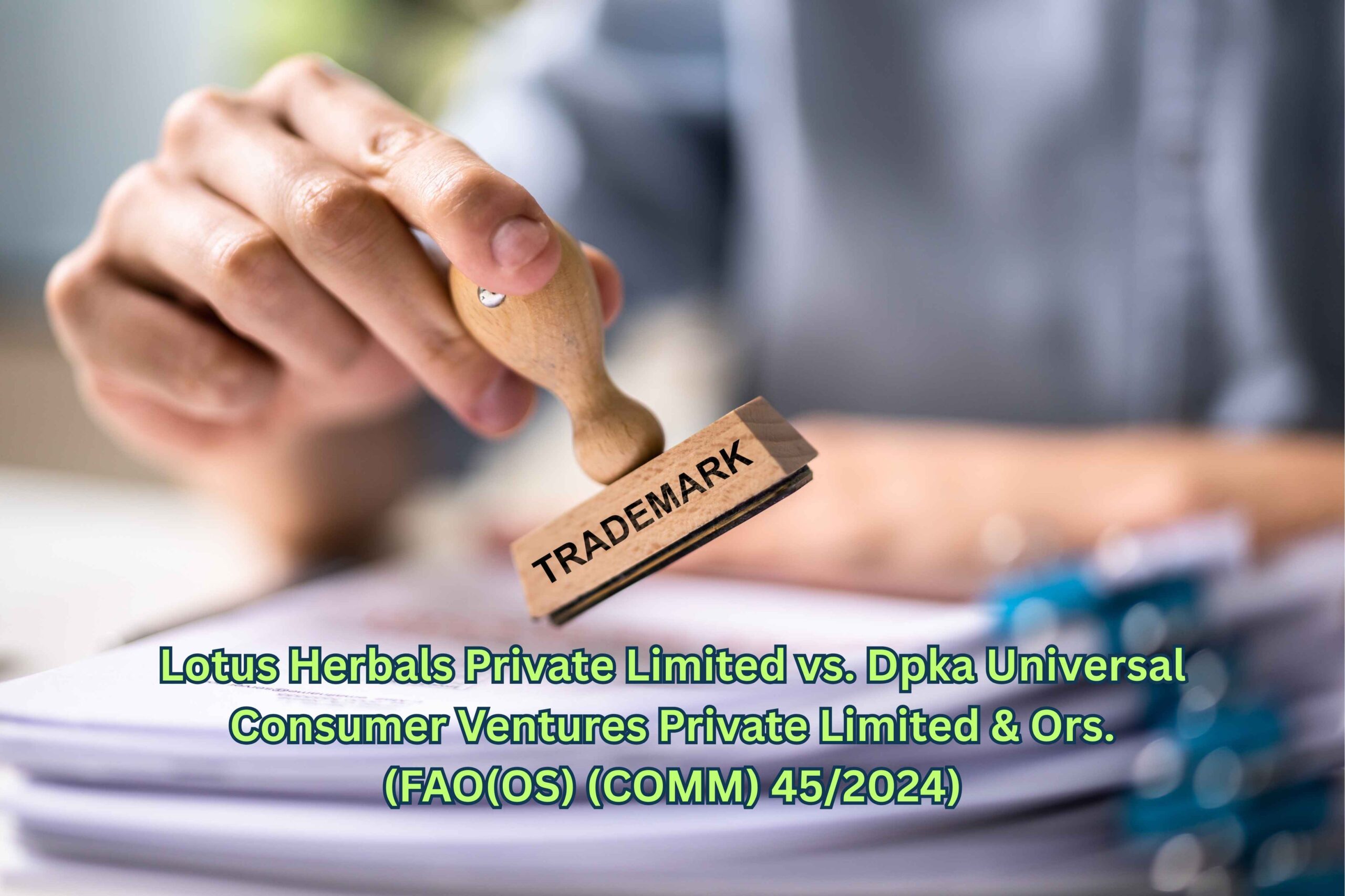 Lotus Herbals Private Limited vs. Dpka Universal Consumer Ventures Private Limited & Ors. (FAO(OS) (COMM) 452024)