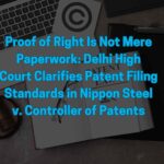 Proof of Right Is Not Mere Paperwork – Delhi High Court Clarifies Patent Filing Standards in Nippon Steel v. Controller of Patents