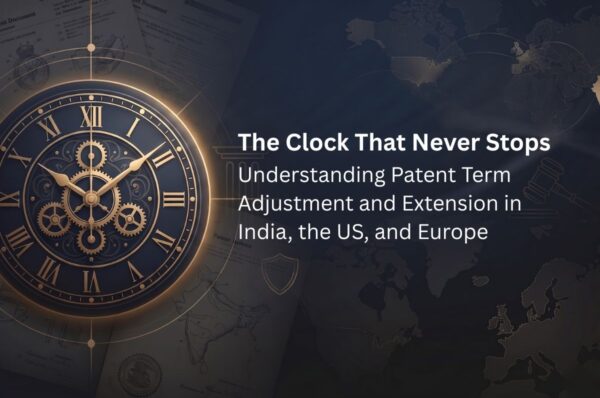 The Clock That Never Stops Understanding Patent Term Adjustment and Extension in India, the US, and Europe