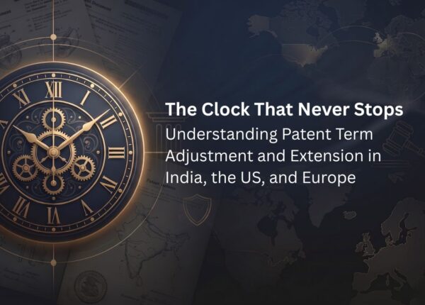 The Clock That Never Stops Understanding Patent Term Adjustment and Extension in India, the US, and Europe