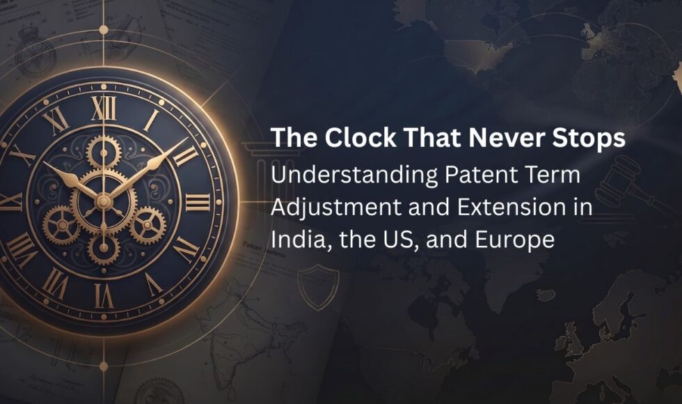 The Clock That Never Stops Understanding Patent Term Adjustment and Extension in India, the US, and Europe